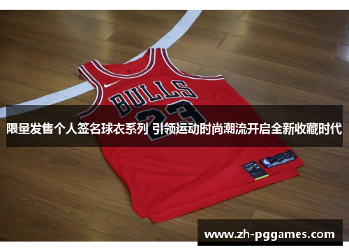 限量发售个人签名球衣系列 引领运动时尚潮流开启全新收藏时代