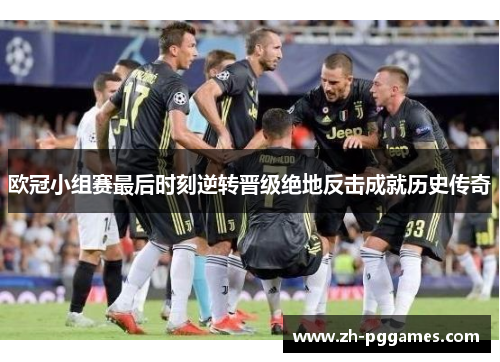 欧冠小组赛最后时刻逆转晋级绝地反击成就历史传奇