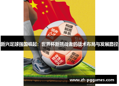 新兴足球强国崛起：世界杯新挑战者的战术布局与发展路径
