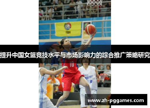提升中国女篮竞技水平与市场影响力的综合推广策略研究