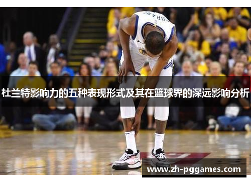 杜兰特影响力的五种表现形式及其在篮球界的深远影响分析