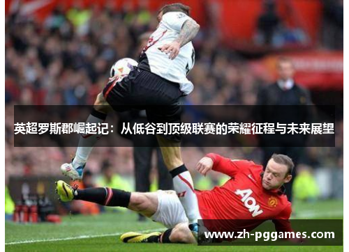英超罗斯郡崛起记：从低谷到顶级联赛的荣耀征程与未来展望