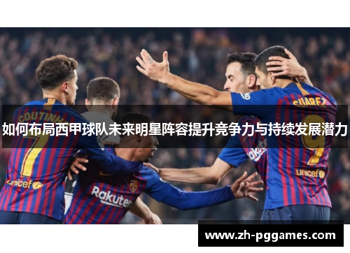如何布局西甲球队未来明星阵容提升竞争力与持续发展潜力