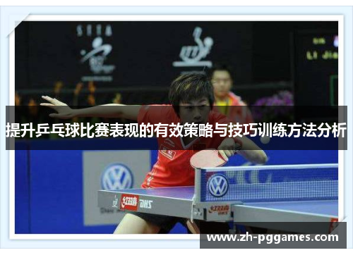 提升乒乓球比赛表现的有效策略与技巧训练方法分析