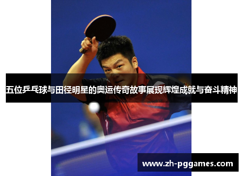 五位乒乓球与田径明星的奥运传奇故事展现辉煌成就与奋斗精神