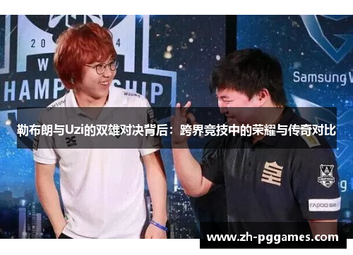 勒布朗与Uzi的双雄对决背后：跨界竞技中的荣耀与传奇对比