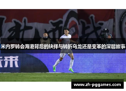 米内罗转会海港背后的抉择与转折乌龙还是变革的深层故事