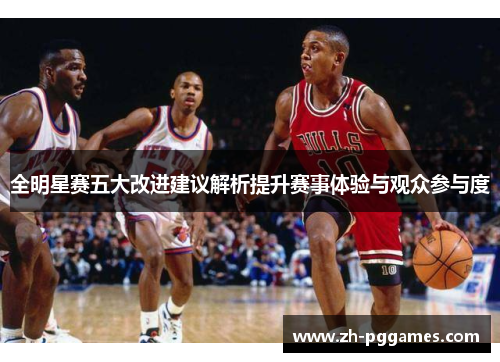 全明星赛五大改进建议解析提升赛事体验与观众参与度