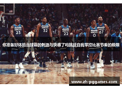 你准备好体验当球霸的刺激与快感了吗挑战自我掌控比赛节奏的极限