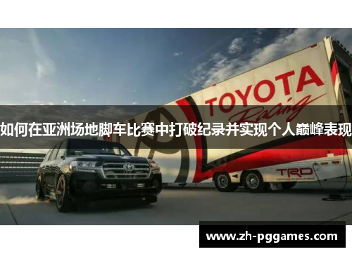 如何在亚洲场地脚车比赛中打破纪录并实现个人巅峰表现