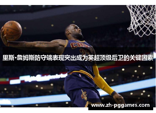 里斯·詹姆斯防守端表现突出成为英超顶级后卫的关键因素