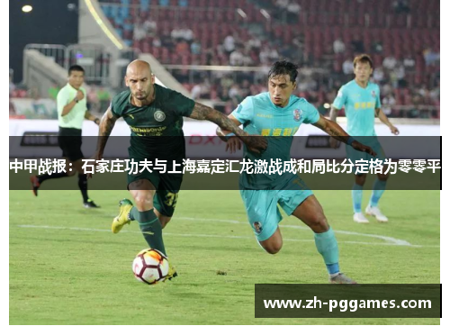 中甲战报：石家庄功夫与上海嘉定汇龙激战成和局比分定格为零零平