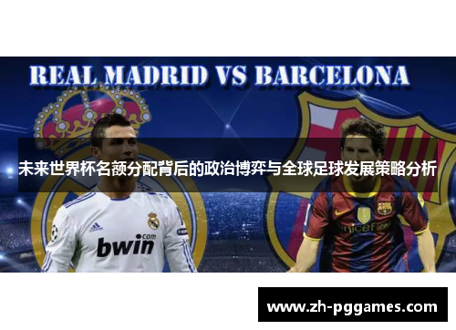 未来世界杯名额分配背后的政治博弈与全球足球发展策略分析