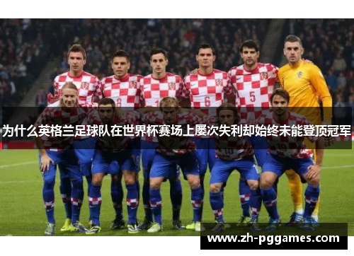 为什么英格兰足球队在世界杯赛场上屡次失利却始终未能登顶冠军