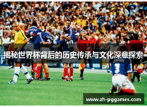 揭秘世界杯背后的历史传承与文化深意探索