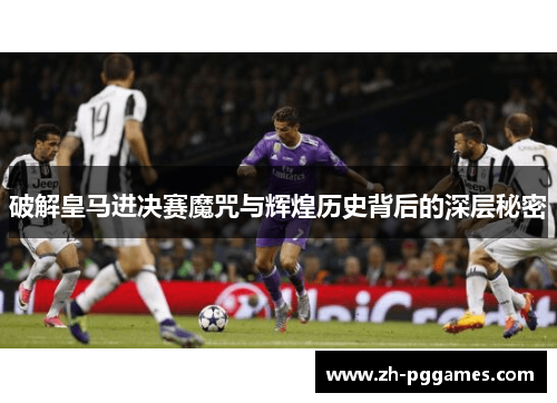 破解皇马进决赛魔咒与辉煌历史背后的深层秘密