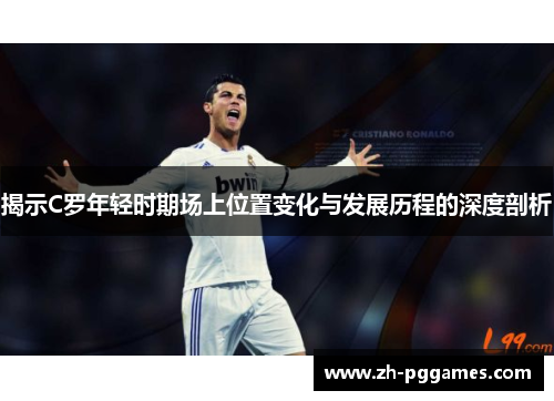 揭示C罗年轻时期场上位置变化与发展历程的深度剖析
