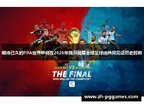 期待已久的FIFA世界杯将在2026年揭开战幕全球足球迷共同见证历史时刻