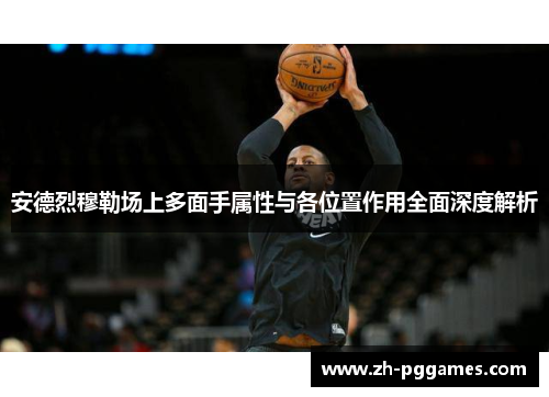 安德烈穆勒场上多面手属性与各位置作用全面深度解析