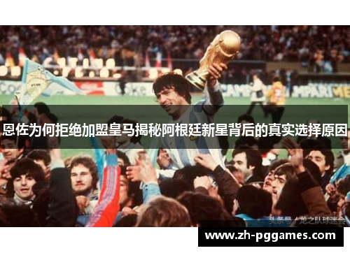 恩佐为何拒绝加盟皇马揭秘阿根廷新星背后的真实选择原因