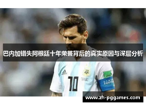 巴内加错失阿根廷十年荣誉背后的真实原因与深层分析