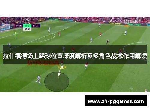拉什福德场上踢球位置深度解析及多角色战术作用解读