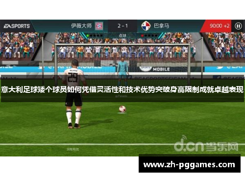 意大利足球矮个球员如何凭借灵活性和技术优势突破身高限制成就卓越表现