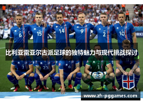 比利亚雷亚尔古派足球的独特魅力与现代挑战探讨