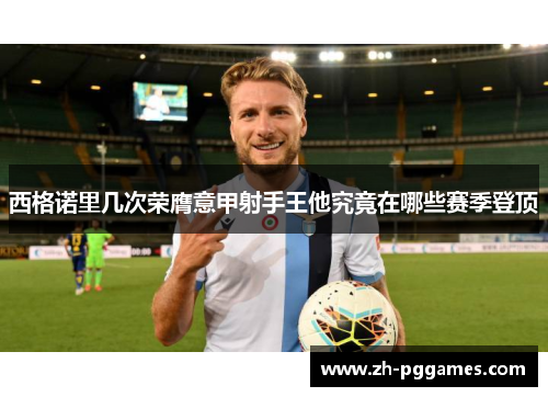 西格诺里几次荣膺意甲射手王他究竟在哪些赛季登顶