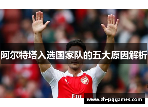 阿尔特塔入选国家队的五大原因解析