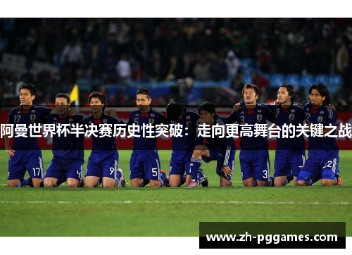 阿曼世界杯半决赛历史性突破：走向更高舞台的关键之战