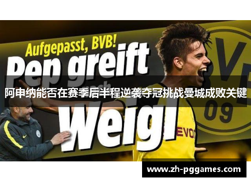 阿申纳能否在赛季后半程逆袭夺冠挑战曼城成败关键