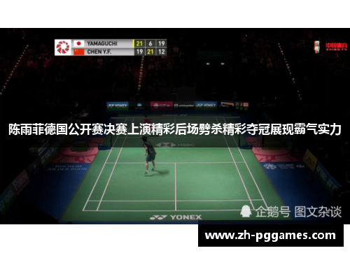 陈雨菲德国公开赛决赛上演精彩后场劈杀精彩夺冠展现霸气实力