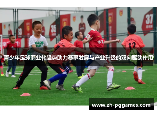 青少年足球商业化趋势助力赛事发展与产业升级的双向驱动作用
