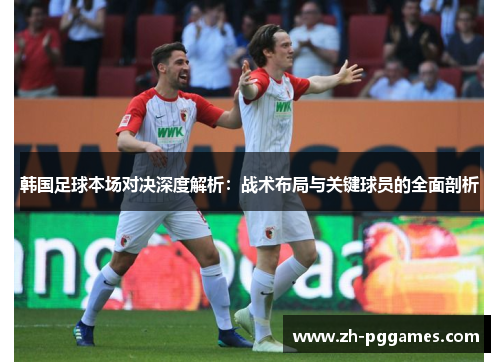 韩国足球本场对决深度解析：战术布局与关键球员的全面剖析