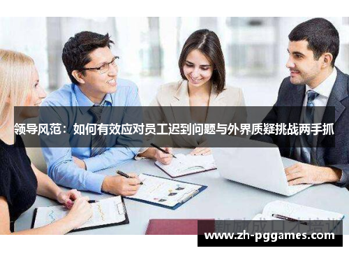 领导风范：如何有效应对员工迟到问题与外界质疑挑战两手抓