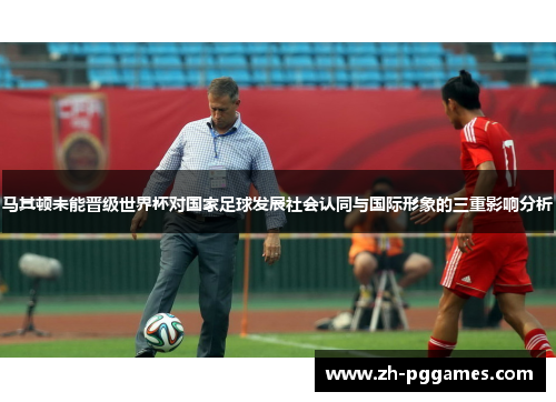 马其顿未能晋级世界杯对国家足球发展社会认同与国际形象的三重影响分析