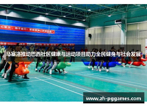 马塞洛推动巴西社区健康与运动项目助力全民健身与社会发展