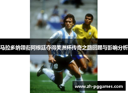 马拉多纳领衔阿根廷夺得美洲杯传奇之路回顾与影响分析