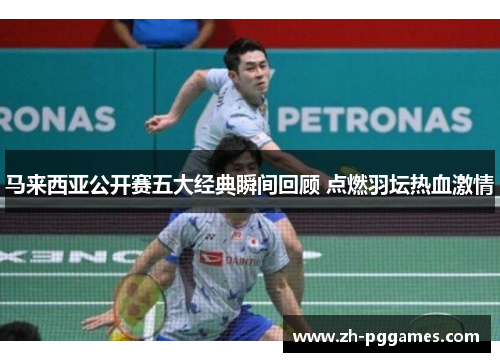 马来西亚公开赛五大经典瞬间回顾 点燃羽坛热血激情