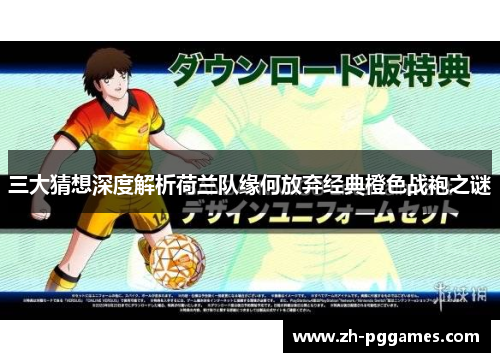 三大猜想深度解析荷兰队缘何放弃经典橙色战袍之谜