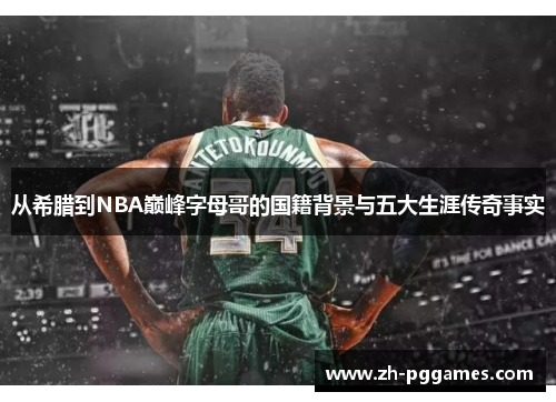 从希腊到NBA巅峰字母哥的国籍背景与五大生涯传奇事实