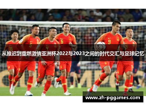 从推迟到重燃激情亚洲杯2022与2023之间的时代交汇与足球记忆
