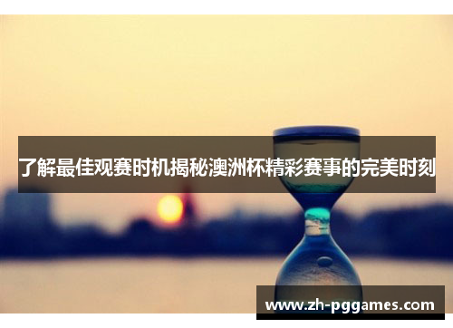 了解最佳观赛时机揭秘澳洲杯精彩赛事的完美时刻