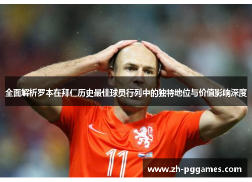 全面解析罗本在拜仁历史最佳球员行列中的独特地位与价值影响深度