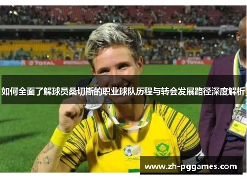 如何全面了解球员桑切斯的职业球队历程与转会发展路径深度解析