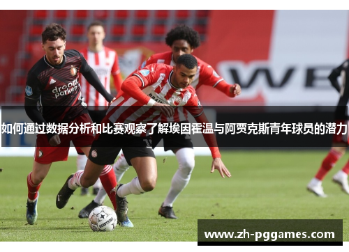如何通过数据分析和比赛观察了解埃因霍温与阿贾克斯青年球员的潜力