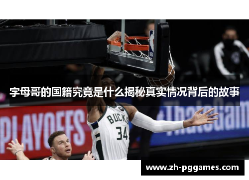 字母哥的国籍究竟是什么揭秘真实情况背后的故事