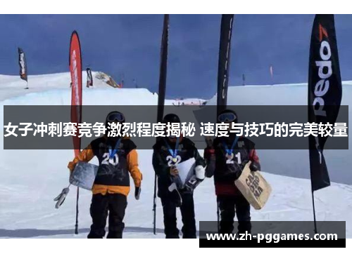 女子冲刺赛竞争激烈程度揭秘 速度与技巧的完美较量