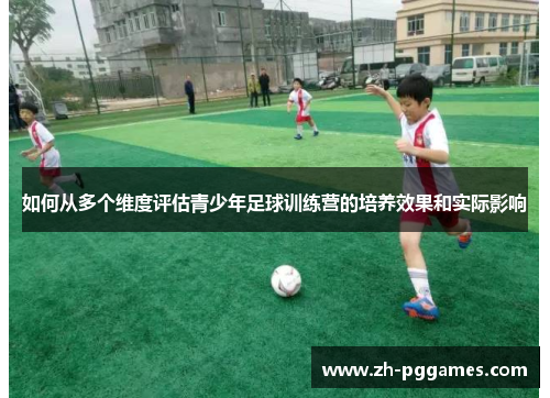 如何从多个维度评估青少年足球训练营的培养效果和实际影响